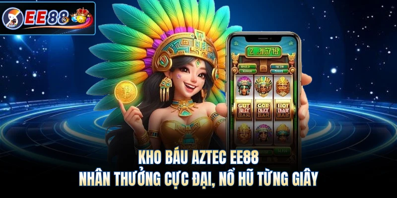Kho Báu Aztec EE88 - Nhân Thưởng Cực Đại, Nổ Hũ Từng Giây